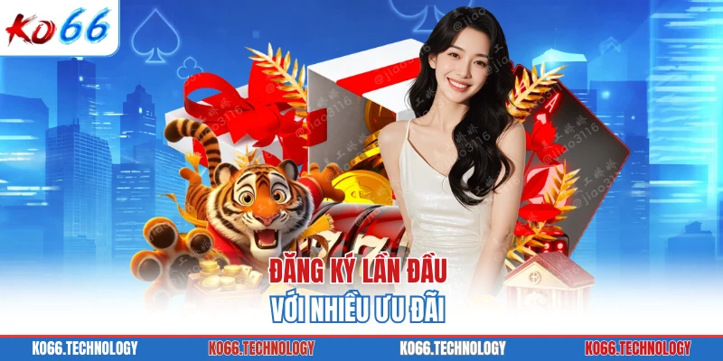 Đăng ký lần đầu với nhiều ưu đãi