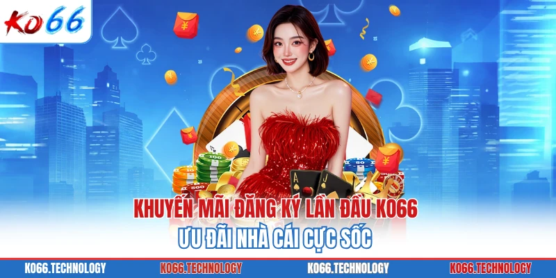 Khuyến Mãi Đăng Ký Lần Đầu KO66 - Ưu Đãi Nhà Cái Cực Sốc