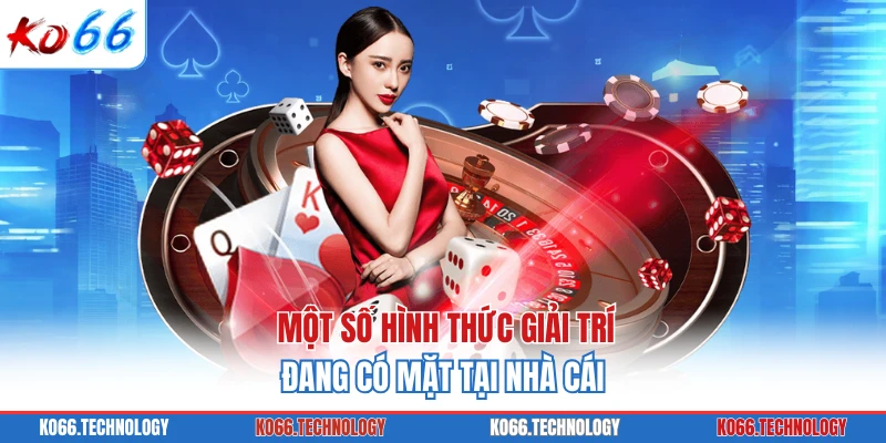 Một số hình thức giải trí đang có mặt tại nhà cái