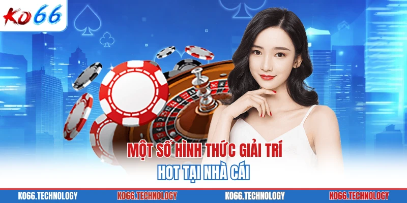 Một số hình thức giải trí hot tại nhà cái