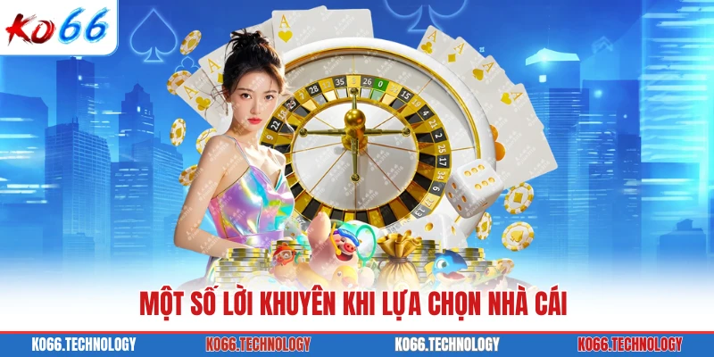 Một số lời khuyên khi lựa chọn nhà cái