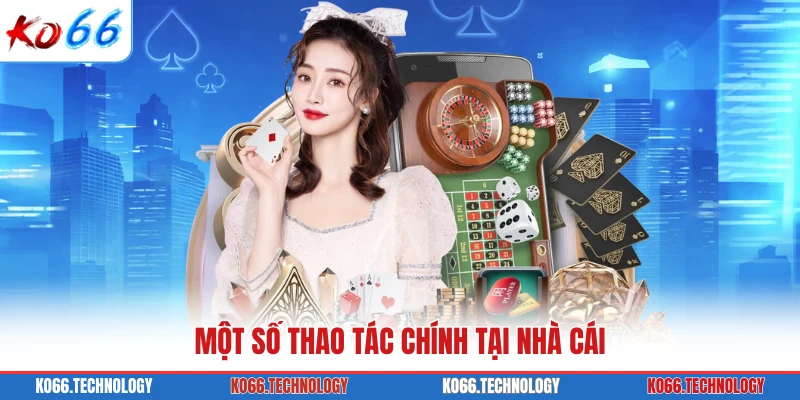 Một số thao tác chính tại nhà cái