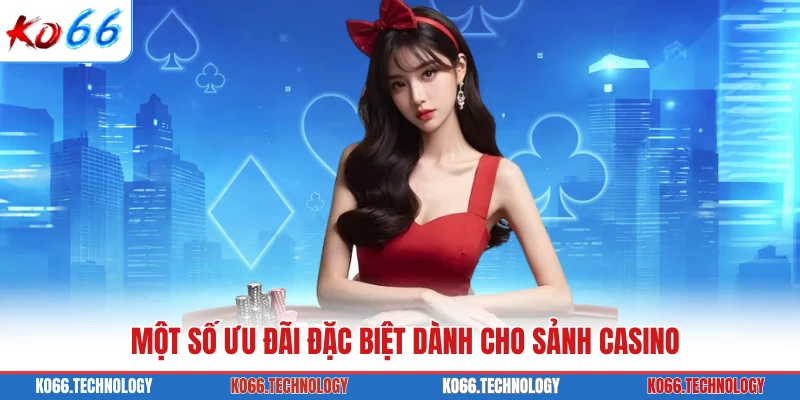 Một số ưu đãi đặc biệt dành cho sảnh casino