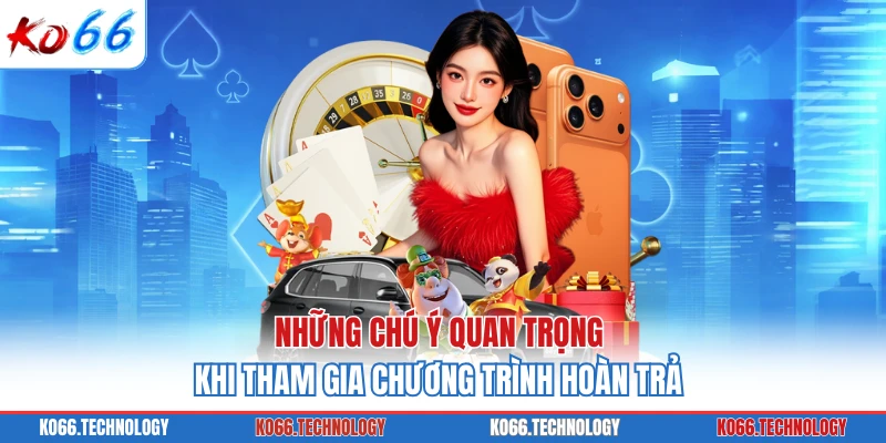 Những chú ý quan trọng khi tham gia chương trình hoàn trả