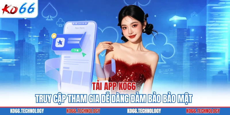 Tải App KO66 - Truy Cập Tham Gia Dễ Dàng Đảm Bảo Bảo Mật
